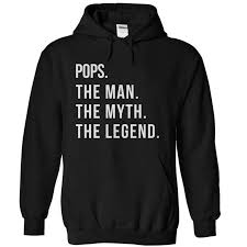 Pops The Man The Myth The Legend Sweatshirts Hoodie Shirt Hoodies