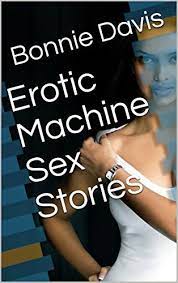 Erotic Machine Sex Stories by Bonnie Davis | Goodreads