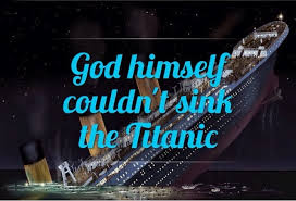 god himself couldn't sink the titanic