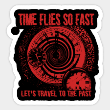 But sadly, this will never happen. Time Flies So Fast Let S Travel To The Past Time Travel Sticker Teepublic