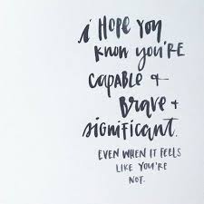 I Hope You Know You Re Capable And Brave And Significant Even When It Feels Like You Re Not Words Wise Words Inspirational Words