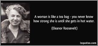 Resultado de imagem para A women is like a tea bag. You can not tell us how strong see is until you put her in a