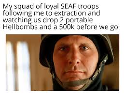 My squad of loyal SEAF troops following me to extraction and watching us  drop 2 portable Hellbombs and a 500k before we go