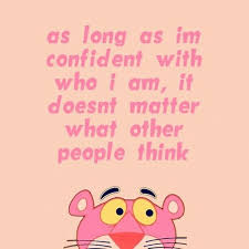 As Long As I M Confident With Who I Am It Doesn T Matter What Other People Think Pink Panter Pink Panther Cartoon Pink Panthers