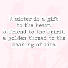 Something that you give someone, for exa. A Sister Is A Gift To The Heart A Friend To The Spirit A Golden Thread To The Meaning Of Life 30 Quotes You Ll Only Understand If You Have A Sister