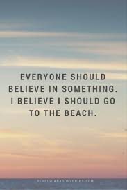 Everyone Should Believe In Something I Believe I Should Go To The Beach Quote Island Quotes Beach Island Life