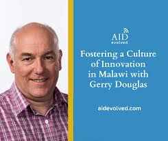 Fostering a Culture of Innovation in Malawi with Gerry Douglas : Aid,  Evolved