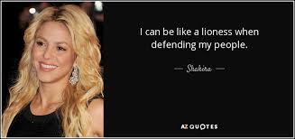 Check spelling or type a new query. Shakira Quote I Can Be Like A Lioness When Defending My People