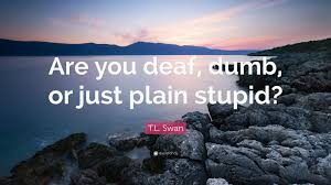 T.L. Swan Quote: “Are you deaf, dumb ...