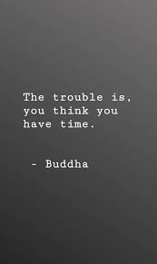 The Trouble Is You Think You Have Time Buddha Buddha Quote Time Quotes Words