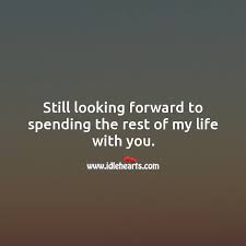 Still Looking Forward To Spending The Rest Of My Life With You Idlehearts