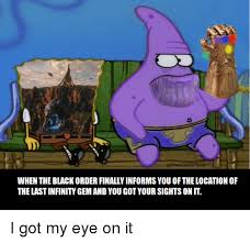 Featured spongebob black eye memes see all. When The Black Order Finally Informs You Of The Location Of The Last Infinity Gem And You Got Your Sights On It Spongebob Meme On Me Me