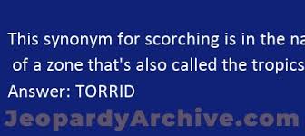 What are another words for also? This Synonym For Scorching Is In The Name Of A Zone That S Also Called The Tropics Jeopardy Jeopardyarchive Com