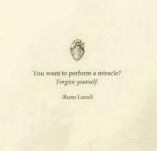  You Want To Perform A Miracle Forgive Yourself Rune Lazuli Forgive Yourself Quotes Be Yourself Quotes Life Quotes