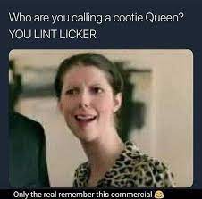 You lint licker ретвитнул(а) ig: Dopl3r Com Memes Who Are You Calling A Cootie Queen You Lint Licker Only The Real Remember This Commercial
