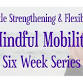 Mindful Mobility Six Week Series for Gentle Strengthening & Flexibility
