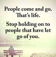 People Come And People Go That S Life Stop Holding On To People That Have Let Go Of You Experience Quotes Letting People Go Quotes About Moving On