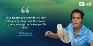 Dream as if you'll live forever. Herstory Pv Sindhu