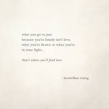 What You Go To Just Because You Re Lonely Isn T Love What You Re Drawn To When You Re In Your Light That S Quotes About Everything Rise Quotes Words Quotes