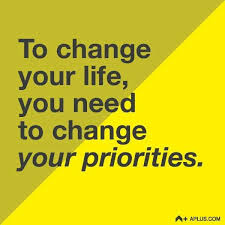 To Change Your Life You Need To Change Your Priorities Change Your Priorities Quotes Words Priorities