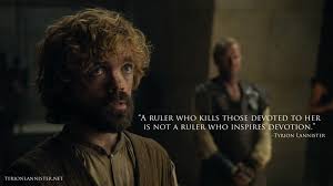A Ruler Who Kills Those Devoted To Her Is Not A Ruler Who Inspires Devotion Tyrion Lannister Quote Tyrion Lannister Tyrion