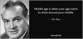 10 quotes about middle age. Bob Hope Quote Middle Age Is When Your Age Starts To Show Around