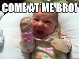 Come At Me Bro Baby Quickmeme