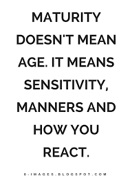 Quotes Maturity Doesn T Mean Age It Means Sensitivity Manners And How You React Insensitive People Quotes Maturity Quotes Insensitive Quotes