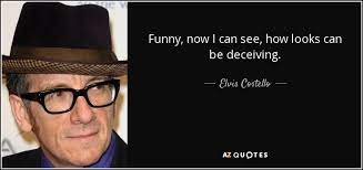 Rolf ekeus, his appearance can deceive. Elvis Costello Quote Funny Now I Can See How Looks Can Be Deceiving