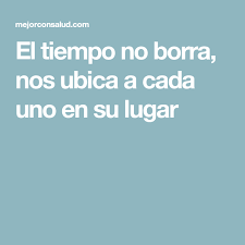 El Tiempo No Borra Nos Ubica A Cada Uno En Su Lugar Borrar Pensamientos Mejor Persona