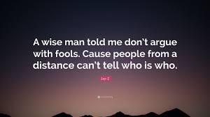 Jay Z Quote A Wise Man Told Me Don T Argue With Fools Jay Z Quotes Arguing Quotes Wise Words Quotes