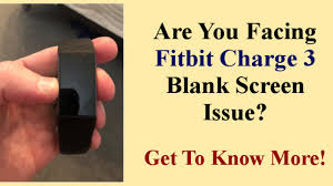 How do i get started with fitbit charge 3? Are You Facing Fitbit Charge 3 Blank Screen Issue Get To Know More