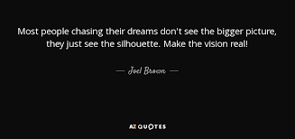 Well you're in luck, because here they come. Joel Brown Quote Most People Chasing Their Dreams Don T See The Bigger Picture