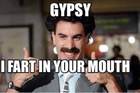 If you own any content in this video and would like to remove it and/or take credit. Meme Creator Funny I Fart In Your Mouth Gypsy Meme Generator At Memecreator Org