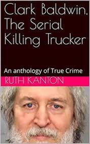 The Serial Killing Trucker Clark Baldwin