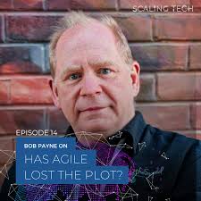 Bob Payne On Has Agile Lost the Plot? (Scaling Tech Podcast Ep14)