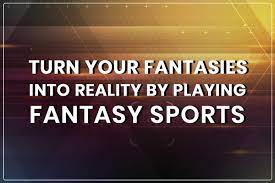 To turn fantasy into reality! Turn Your Fantasies Into Reality By Paying Fantasy Sports Techstory