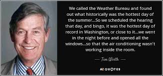 Tim Wirth quote: We called the Weather Bureau and found out what  historically...