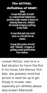 The Actual Definition Of Simp Simp A Man That Puts Himseltf In A Subservientsubmissive Position Under Women In Hopes Of Winning Them Over Without The Female Bringing Anything To The Table A
