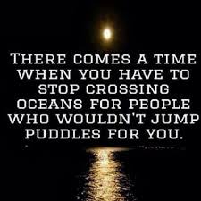 I Have Crossed Oceans Of Time To Find You Meme There Comes A Time When You Have To Stop Crossing Oceans For People Who Wouldn T Jump Puddles For You Life Quotes Words Quotes