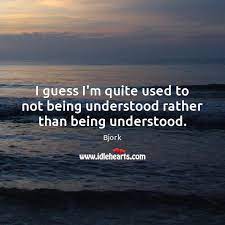 I Guess I M Quite Used To Not Being Understood Rather Than Being Understood Idlehearts