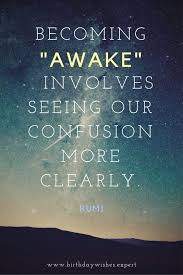 Dec 19, 2019 · also read these insightful age quotes for the young and young at heart. Awaken Consciously So You May See Confusion More Clearly Drjoannewhite Poweryourlife Jwpoweryourlife Rumi Birthday Rumi Quotes Inspirational Quotes Rumi