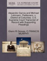 Related to michael alejandro, katherine alejandro, micheal alejandro, miguel alejandro. Alejandro Garcia And Michael Lehmann Petitioners V District Of Columbia U S Supreme Court Transcript Of Record With Supporting Pleadings Amazon Co Uk Graves Glenn R Murphy C Francis Books