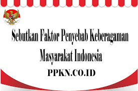 Sebutkan penyebab keragaman di indonesia. Sebutkan Faktor Penyebab Keberagaman Masyarakat Indonesia