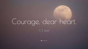 Courage, dear heart and she knew it was aslan whispering to her. C S Lewis Quote Courage Dear Heart