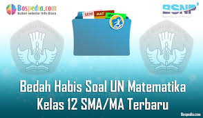 Soal ujian mtk kelas 12. Lengkap Bedah Habis Soal Un Matematika Kelas 12 Sma Ma Terbaru Bospedia