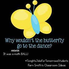 The double meaning jokes here may at first show a little discrepuncy. Tonight S Joke For Tomorrow S Students Why Wouldn T The Butterfly Go To The Dance It Was A Moth Ball Tonights Funny Jokes For Kids Morning Jokes Lame Jokes