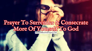 To surrender heart, body, and soul to god, one must understand that as humans we are triune beings. Prayer To Surrender And Consecrate More Of Yourself To God