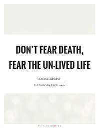 Don T Fear Death Fear The Un Lived Life Picture Quotes