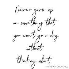 Never Give Up On Something That You Can T Go A Day Without Thinking About Winston Churchill Good Morning Quotes Churchill Quotes Winston Churchill Quotes